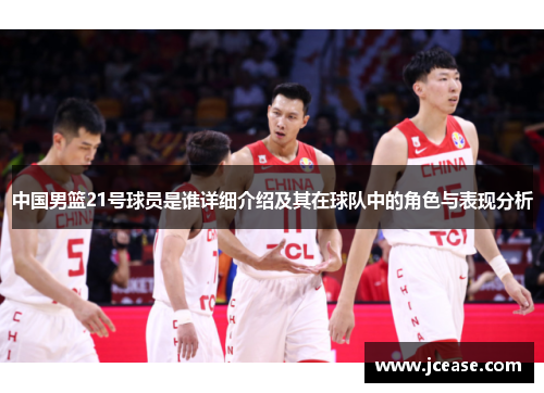 中国男篮21号球员是谁详细介绍及其在球队中的角色与表现分析