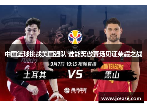 中国篮球挑战美国强队 谁能笑傲赛场见证荣耀之战