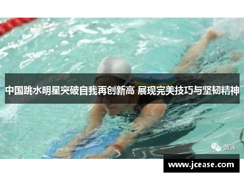中国跳水明星突破自我再创新高 展现完美技巧与坚韧精神