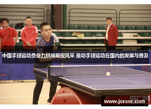 中国手球运动员奋力拼搏展现风采 推动手球运动在国内的发展与普及