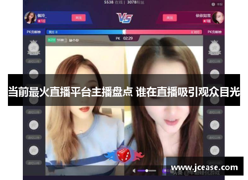 当前最火直播平台主播盘点 谁在直播吸引观众目光