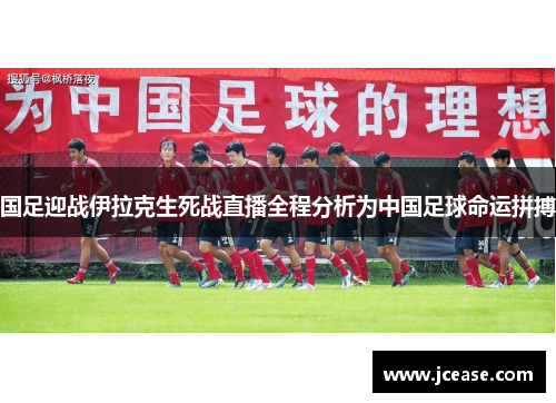 国足迎战伊拉克生死战直播全程分析为中国足球命运拼搏