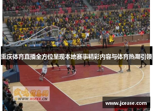 重庆体育直播全方位呈现本地赛事精彩内容与体育热潮引领